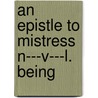 An Epistle To Mistress N---V---L. Being door Onbekend