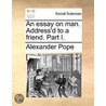An Essay On Man. Address'd To A Friend. door Alexander Pope