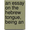 An Essay On The Hebrew Tongue, Being An door Onbekend