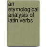 An Etymological Analysis Of Latin Verbs by Alexander Allen