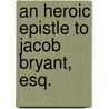 An Heroic Epistle To Jacob Bryant, Esq. by See Notes Multiple Contributors
