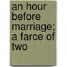 An Hour Before Marriage; A Farce Of Two by See Notes Multiple Contributors
