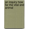 An Inquiry How Far The Vital And Animal door Onbekend