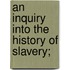 An Inquiry Into The History Of Slavery;