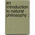 An Introduction To Natural Philosophy :