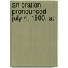 An Oration, Pronounced July 4, 1800, At door Onbekend