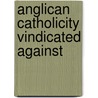 Anglican Catholicity Vindicated Against door Jacques Davy Du Perron