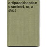 Antipaedobaptism Examined, Or, A Strict door Edward Williams