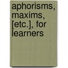 Aphorisms, Maxims, [Etc.], For Learners by Unknown