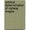 Arbitral Determination of Railway Wages by Joseph Noble Stockett