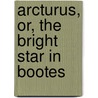 Arcturus, Or, The Bright Star In Bootes door Catharine Maria Sedgwick