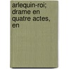 Arlequin-Roi; Drame En Quatre Actes, En by Rudolph Lothar