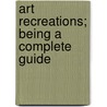 Art Recreations; Being A Complete Guide door Henry Day