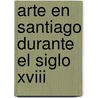 Arte En Santiago Durante El Siglo Xviii door Manuel Murgu�A