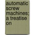 Automatic Screw Machines; A Treatise On