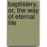 Baptistery, Or, the Way of Eternal Life door Isaac Williams