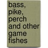 Bass, Pike, Perch And Other Game Fishes door James A. Henshall