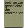 Beitr Ge Zur Geschichte Der Reformation door Onbekend