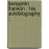 Benjamin Franklin : His Autobiography ;