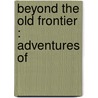Beyond The Old Frontier : Adventures Of door George Bird Grinnell