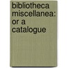 Bibliotheca Miscellanea: Or A Catalogue door Onbekend