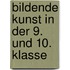 Bildende Kunst in der 9. und 10. Klasse
