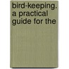 Bird-Keeping. A Practical Guide For The by C.E. Dyson
