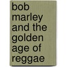 Bob Marley And The Golden Age Of Reggae door Kim Gottlieb-Walker