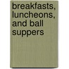 Breakfasts, Luncheons, And Ball Suppers by Unknown
