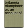 Britannia Triumphant: Or, An Account Of door Onbekend