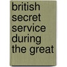 British Secret Service During The Great by Nicholas Everitt
