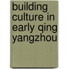 Building Culture in Early Qing Yangzhou by Tobie S. Meyer-Fong