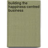 Building The Happiness-Centred Business by Unknown