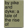 By Pike And Dyke; A Tale Of The Rise Of by G.A. (George Alfred) Henty