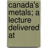 Canada's Metals; A Lecture Delivered At door W.C. Roberts-Austen
