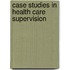 Case Studies In Health Care Supervision
