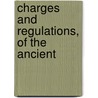 Charges And Regulations, Of The Ancient by Unknown