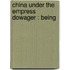China Under The Empress Dowager : Being