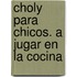 Choly Para Chicos. a Jugar En La Cocina