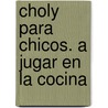 Choly Para Chicos. a Jugar En La Cocina by Choly Berreteaga