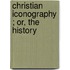 Christian Iconography ; Or, The History