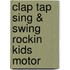 Clap Tap Sing & Swing Rockin Kids Motor