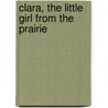 Clara, The Little Girl From The Prairie by Robert Wolfe C. Robert Wolfe