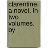 Clarentine. A Novel. In Two Volumes. By by Unknown