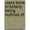 Class Book Of Botany. Being Outlines Of by Alphonso Wood