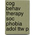 Cog Behav Therapy Soc Phobia Adol Ttw P