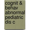 Cognit & Behav Abnormal Pediatric Dis C by Unknown