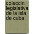 Coleccin Legislativa de La Isla de Cuba