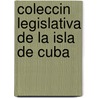 Coleccin Legislativa de La Isla de Cuba by Cuba