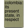 Colombia: Its Present State, In Respect door Francis Hall